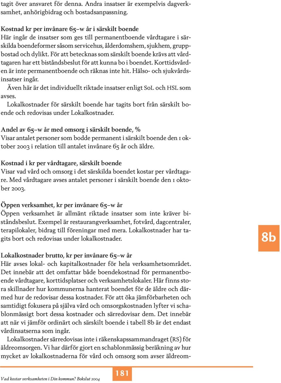 dylikt. För att betecknas som särskilt boende krävs att vårdtagaren har ett biståndsbeslut för att kunna bo i boendet. Korttidsvården är inte permanentboende och räknas inte hit.