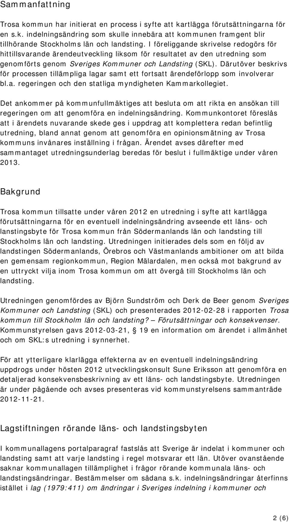 Därutöver beskrivs för processen tillämpliga lagar samt ett fortsatt ärendeförlopp som involverar bl.a. regeringen och den statliga myndigheten Kammarkollegiet.