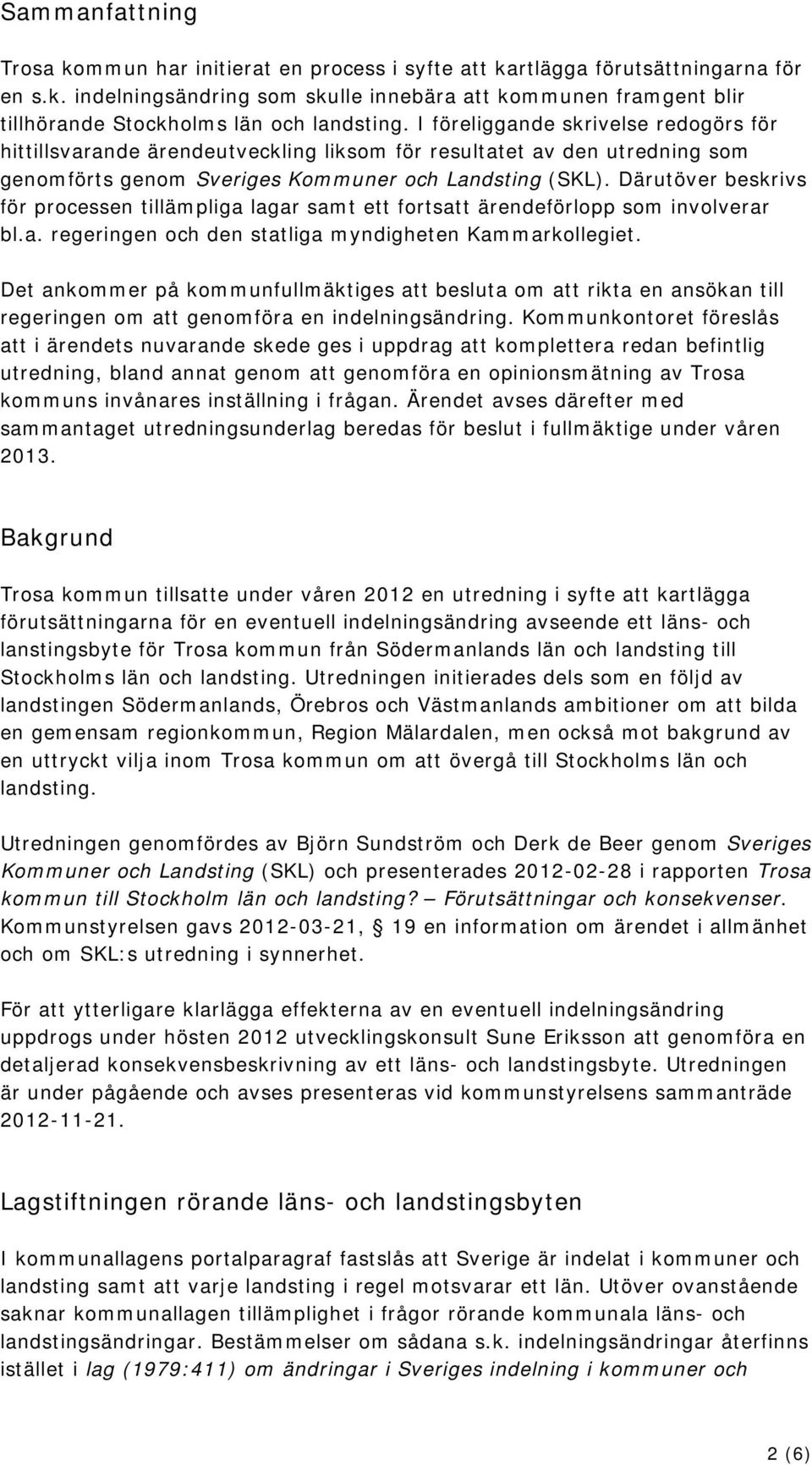 Därutöver beskrivs för processen tillämpliga lagar samt ett fortsatt ärendeförlopp som involverar bl.a. regeringen och den statliga myndigheten Kammarkollegiet.