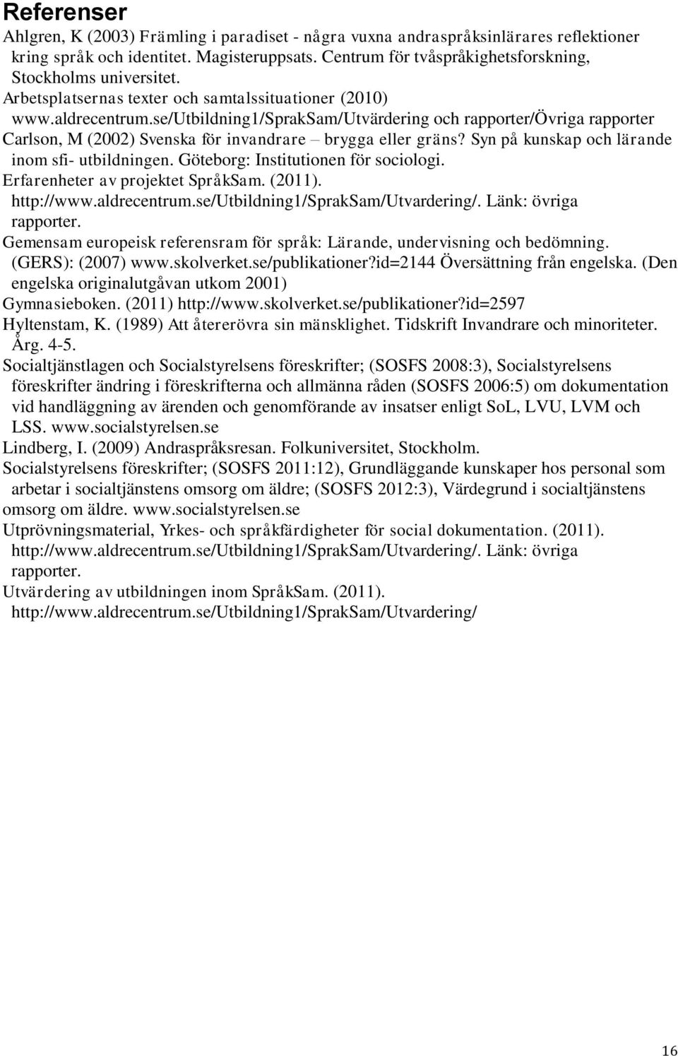 se/utbildning1/spraksam/utvärdering och rapporter/övriga rapporter Carlson, M (2002) Svenska för invandrare brygga eller gräns? Syn på kunskap och lärande inom sfi- utbildningen.