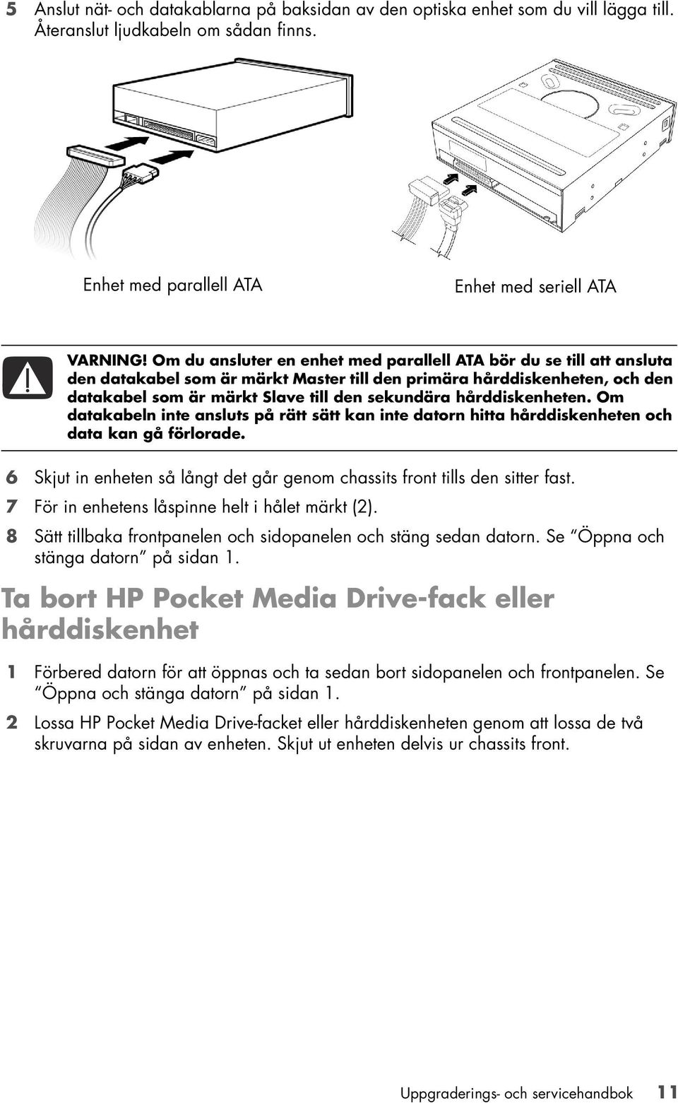 hårddiskenheten. Om datakabeln inte ansluts på rätt sätt kan inte datorn hitta hårddiskenheten och data kan gå förlorade.