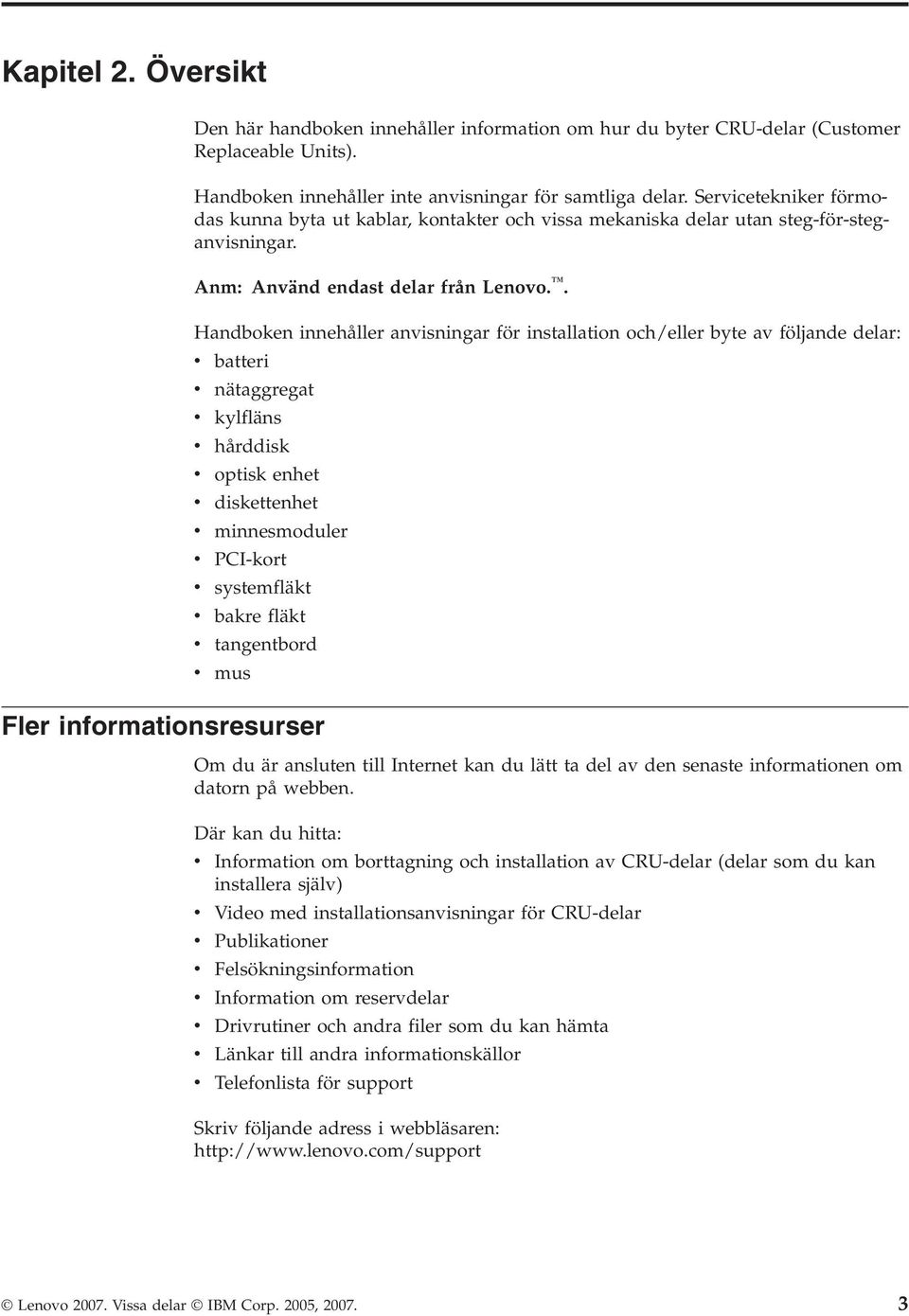 . Handboken innehåller anvisningar för installation och/eller byte av följande delar: v batteri v v v nätaggregat kylfläns hårddisk v optisk enhet v v v v diskettenhet minnesmoduler PCI-kort