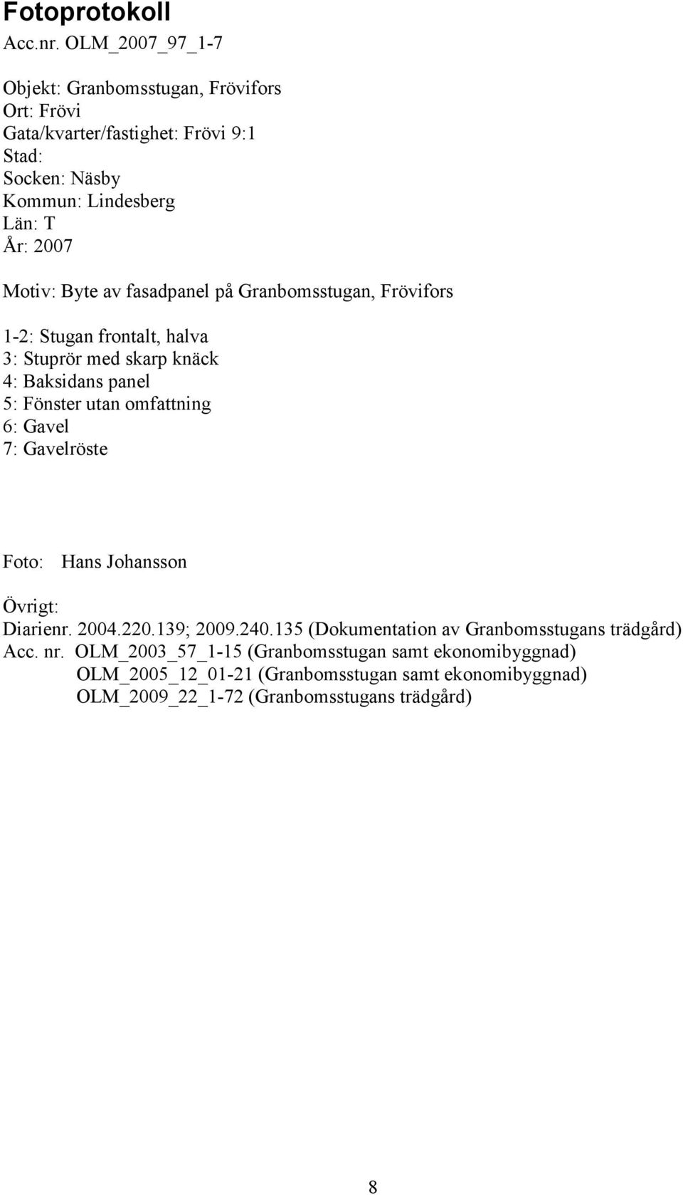 Motiv: Byte av fasadpanel på Granbomsstugan, Frövifors 1-2: Stugan frontalt, halva 3: Stuprör med skarp knäck 4: Baksidans panel 5: Fönster utan omfattning