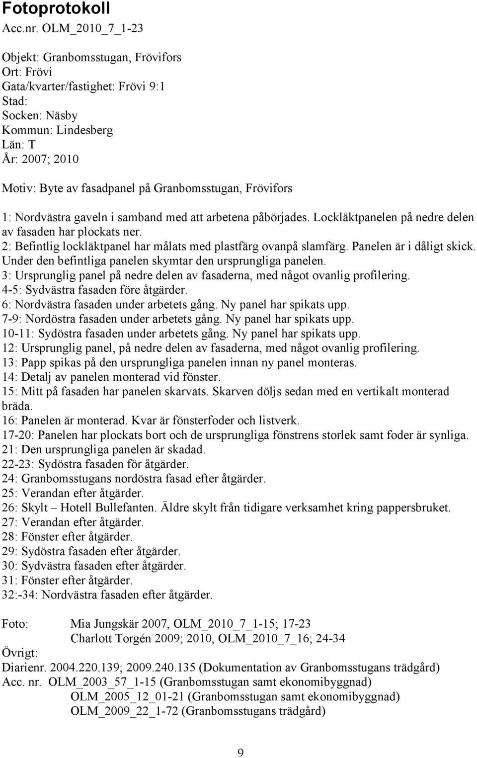 Granbomsstugan, Frövifors 1: Nordvästra gaveln i samband med att arbetena påbörjades. Lockläktpanelen på nedre delen av fasaden har plockats ner.