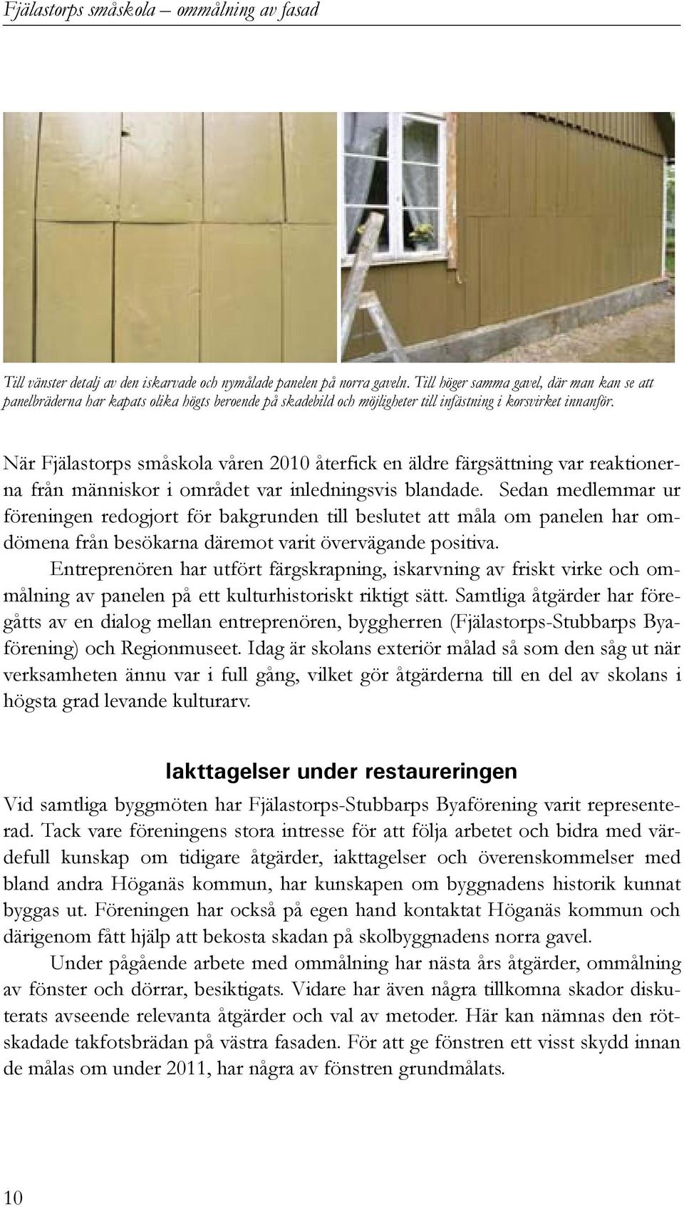 När Fjälastorps småskola våren 2010 återfick en äldre färgsättning var reaktionerna från människor i området var inledningsvis blandade.
