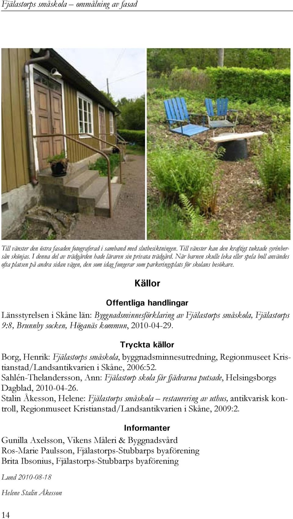 14 Källor Offentliga handlingar Länsstyrelsen i Skåne län: Byggnadsminnesförklaring av Fjälastorps småskola, Fjälastorps 9:8, Brunnby socken, Höganäs kommun, 2010-04-29.
