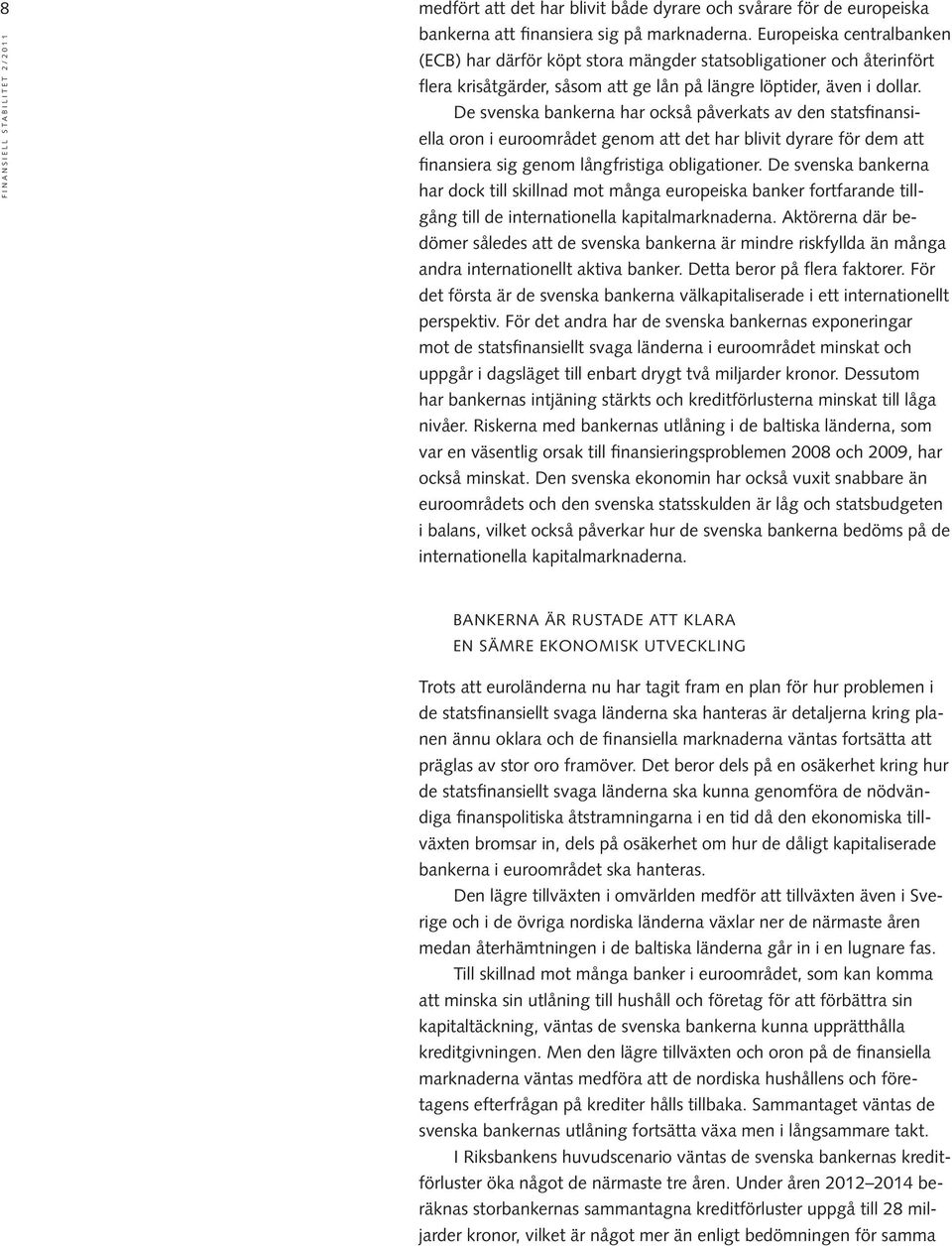 De svenska bankerna har också påverkats av den statsfinansiella oron i euroområdet genom att det har blivit dyrare för dem att finansi era sig genom långfristiga obligationer.