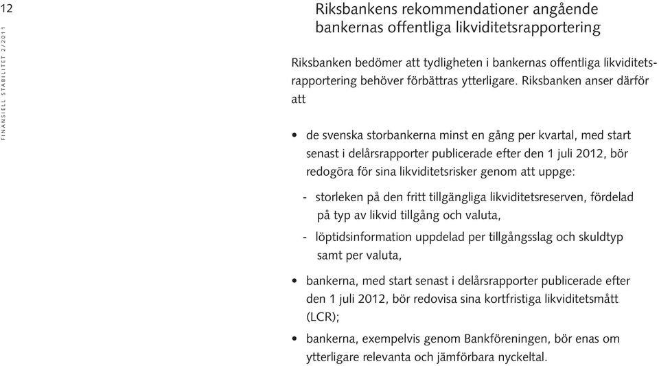 Riksbanken anser därför att de svenska storbankerna minst en gång per kvartal, med start senast i delårsrapporter publicerade efter den 1 juli 212, bör redogöra för sina likviditetsrisker genom att