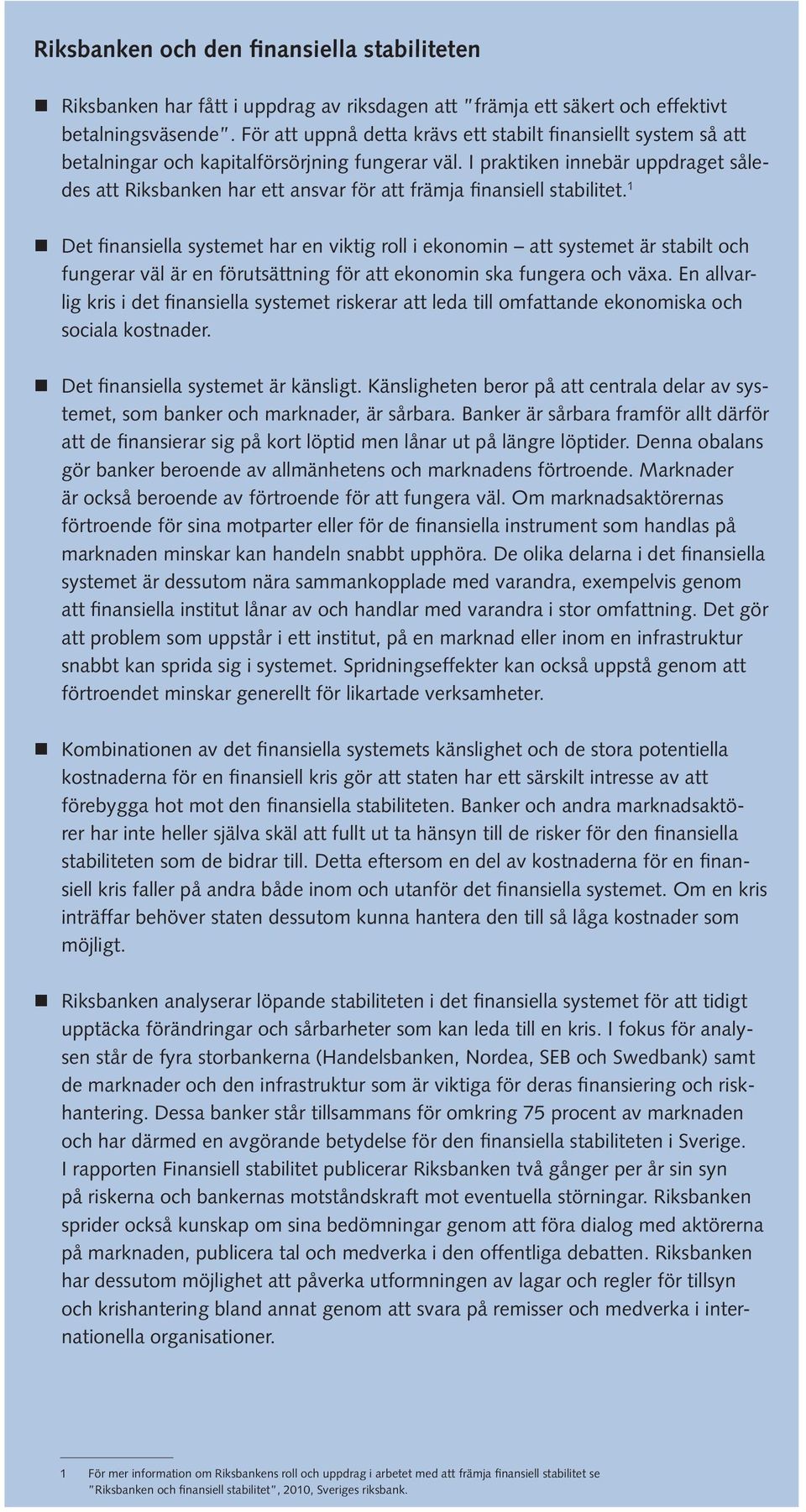 I praktiken innebär uppdraget således att Riksbanken har ett ansvar för att främja finansiell stabilitet.