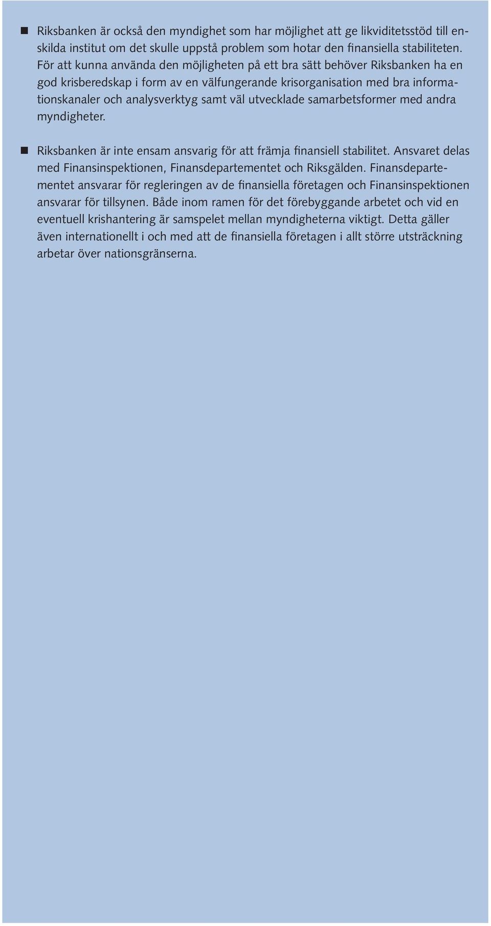 utvecklade samarbetsformer med andra myndigheter. Riksbanken är inte ensam ansvarig för att främja finansiell stabilitet. Ansvaret delas med Finansinspektionen, Finansdepartementet och Riksgälden.