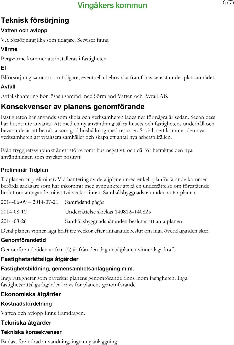 Konsekvenser av planens genomförande Fastigheten har används som skola och verksamheten lades ner för några år sedan. Sedan dess har huset inte använts.