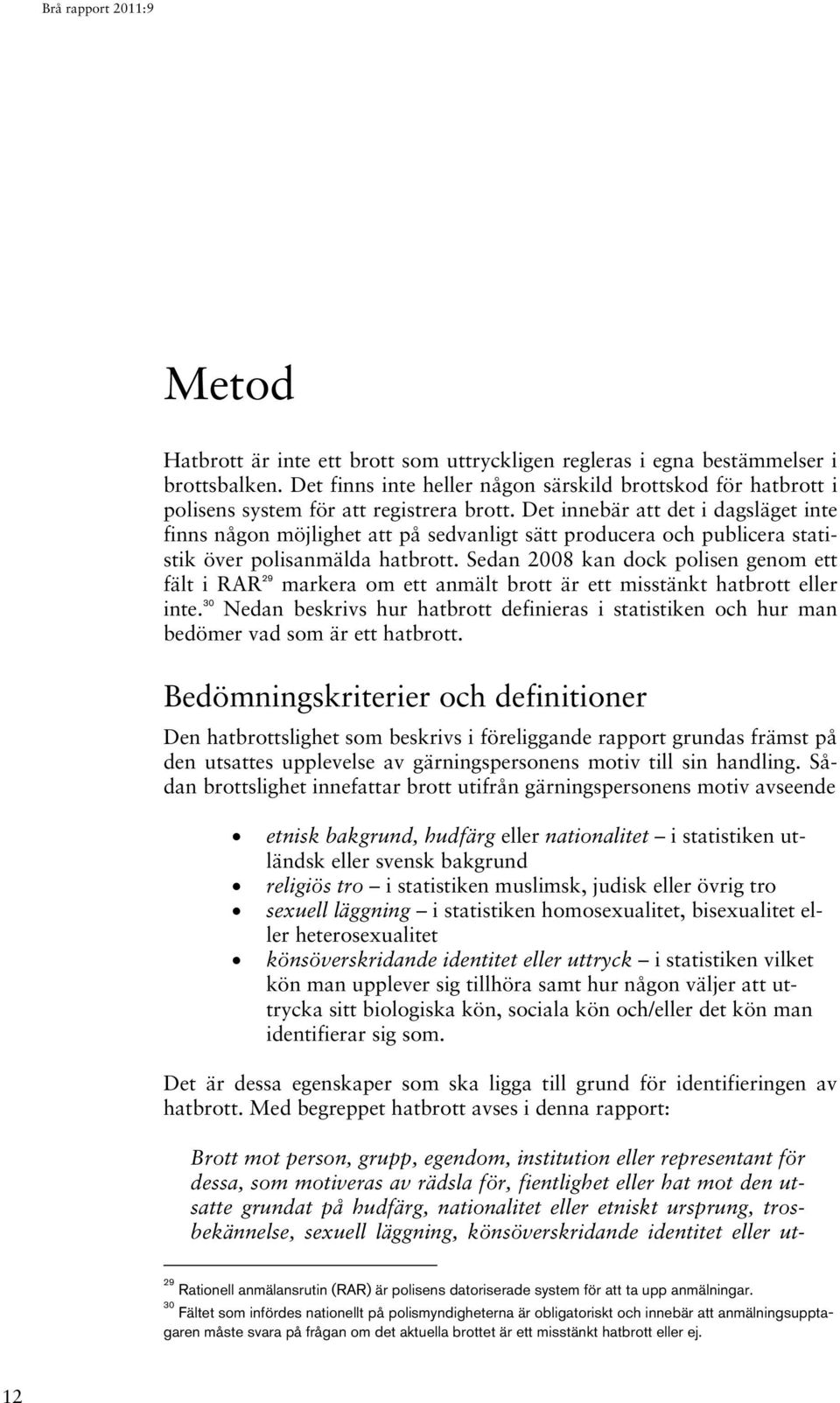 Sedan 2008 kan dock polisen genom ett fält i RAR 29 markera om ett anmält brott är ett misstänkt hatbrott eller inte.