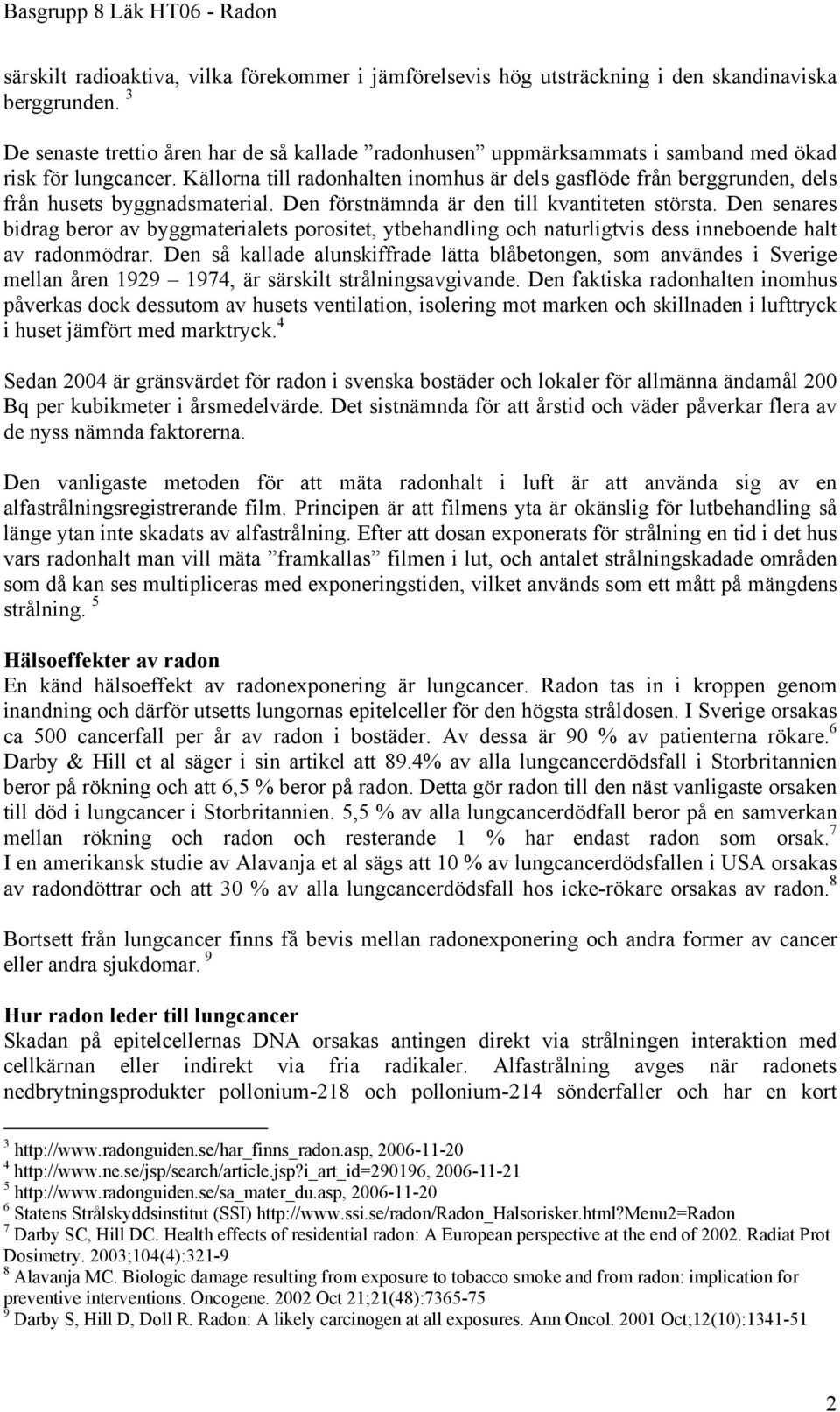 Källorna till radonhalten inomhus är dels gasflöde från berggrunden, dels från husets byggnadsmaterial. Den förstnämnda är den till kvantiteten största.