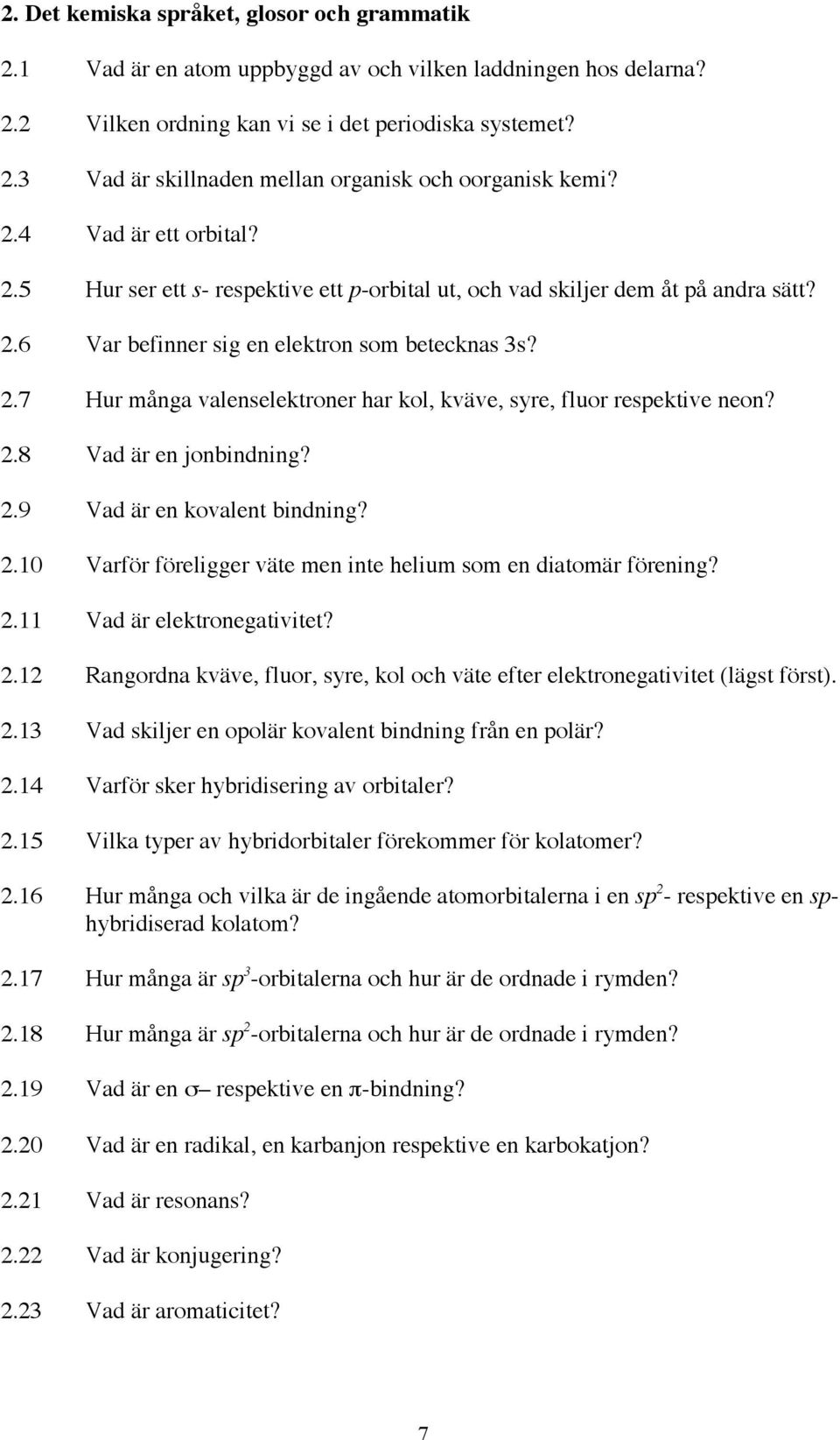 2.8 Vad är en jonbindning? 2.9 Vad är en kovalent bindning? 2.10 Varför föreligger väte men inte helium som en diatomär förening? 2.11 Vad är elektronegativitet? 2.12 Rangordna kväve, fluor, syre, kol och väte efter elektronegativitet (lägst först).