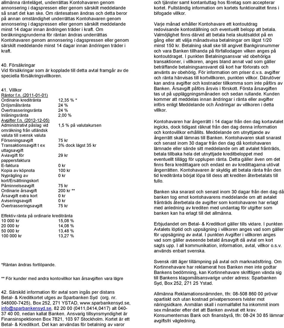 Om beräkningsgrunderna för räntan ändras underrättas Kontohavaren genom annonsering i dagspressen eller genom särskilt meddelande minst 14 dagar innan ändringen träder i kraft. 40.