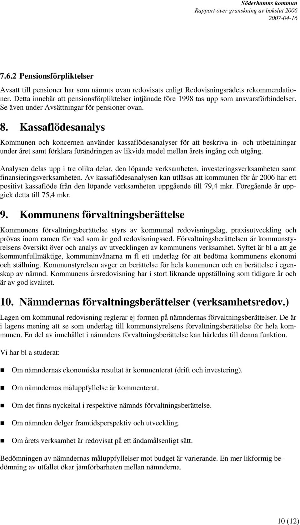 Kassaflödesanalys Kommunen och koncernen använder kassaflödesanalyser för att beskriva in- och utbetalningar under året samt förklara förändringen av likvida medel mellan årets ingång och utgång.