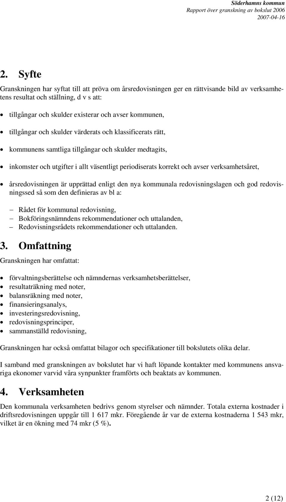 verksamhetsåret, årsredovisningen är upprättad enligt den nya kommunala redovisningslagen och god redovisningssed så som den definieras av bl a: Rådet för kommunal redovisning, Bokföringsnämndens