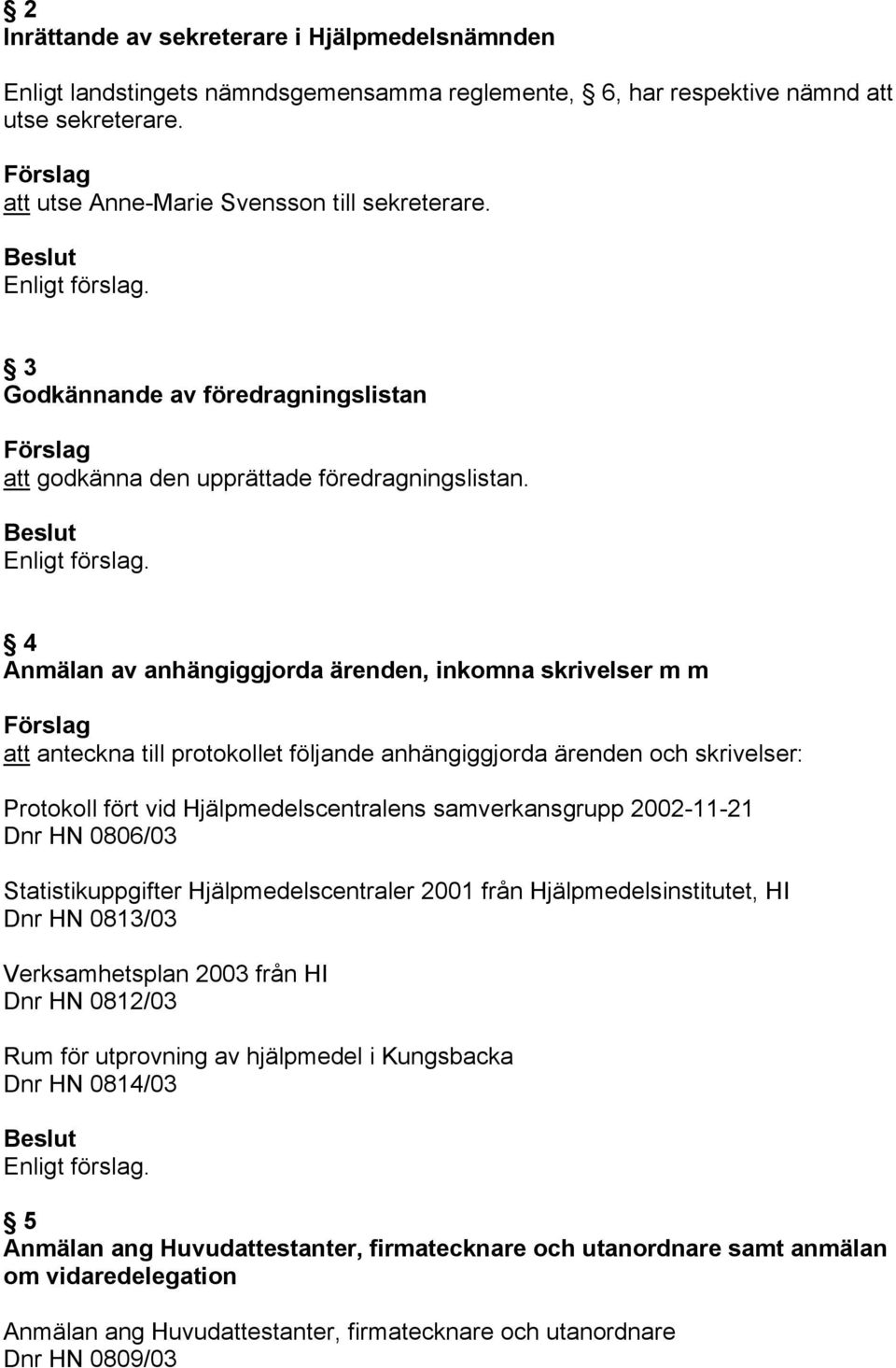 4 Anmälan av anhängiggjorda ärenden, inkomna skrivelser m m att anteckna till protokollet följande anhängiggjorda ärenden och skrivelser: Protokoll fört vid Hjälpmedelscentralens samverkansgrupp