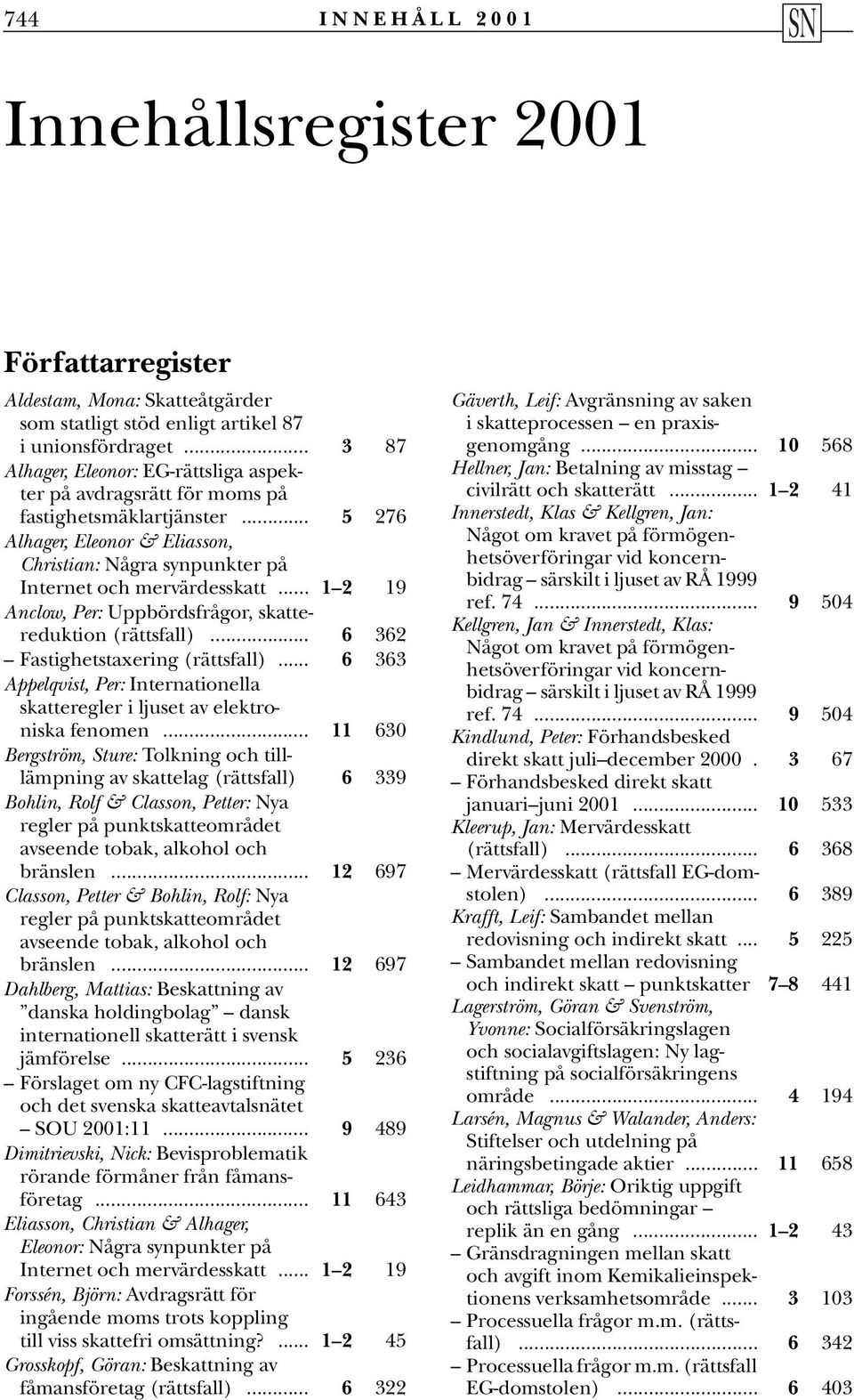.. 1 2 19 Anclow, Per: Uppbördsfrågor, skattereduktion (rättsfall)... 6 362 Fastighetstaxering (rättsfall)... 6 363 Appelqvist, Per: Internationella skatteregler i ljuset av elektroniska fenomen.