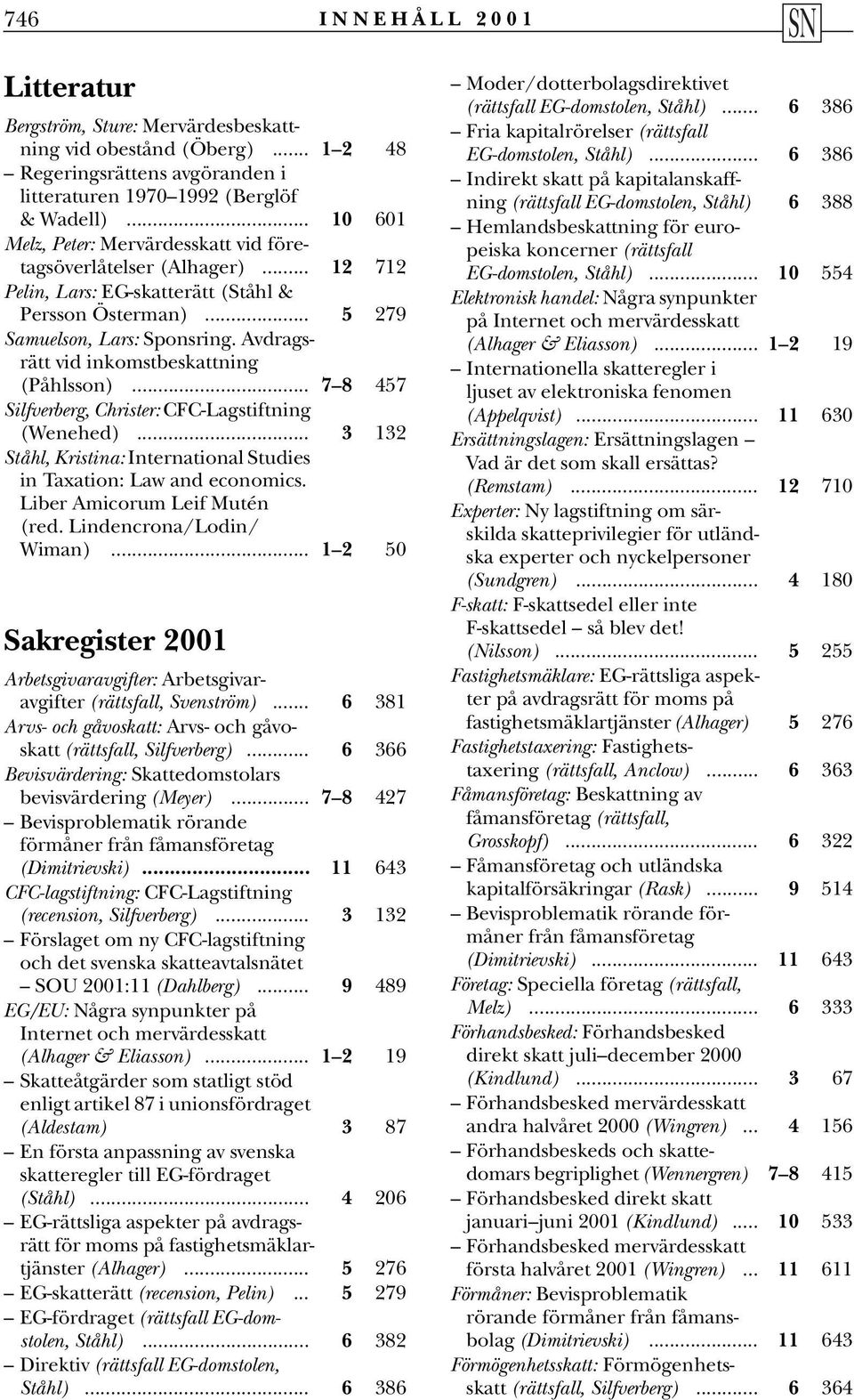Avdragsrätt vid inkomstbeskattning (Påhlsson)... 7 8 457 Silfverberg, Christer: CFC-Lagstiftning (Wenehed)... 3 132 Ståhl, Kristina: International Studies in Taxation: Law and economics.
