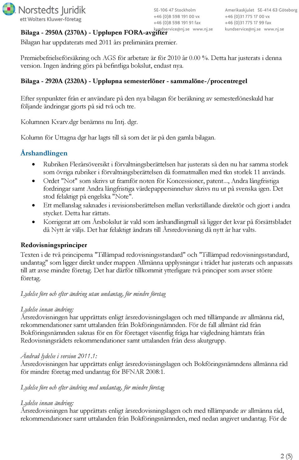 Bilaga - 2920A (2320A) - Upplupna semesterlöner - sammalöne-/procentregel Efter synpunkter från er användare på den nya bilagan för beräkning av semesterlöneskuld har följande ändringar gjorts på sid