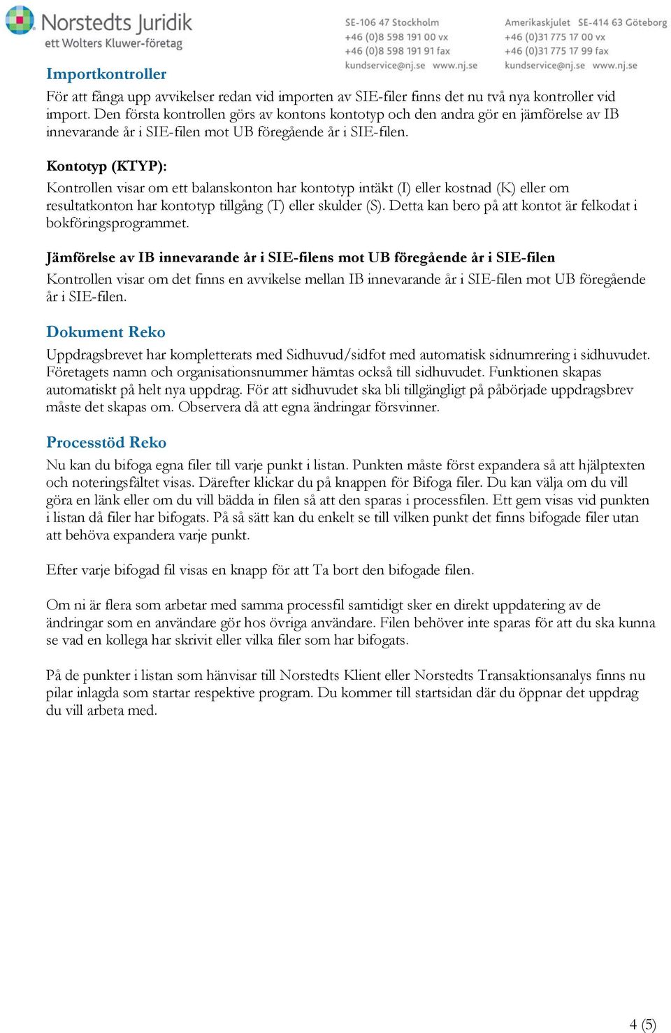 Kontotyp (KTYP): Kontrollen visar om ett balanskonton har kontotyp intäkt (I) eller kostnad (K) eller om resultatkonton har kontotyp tillgång (T) eller skulder (S).