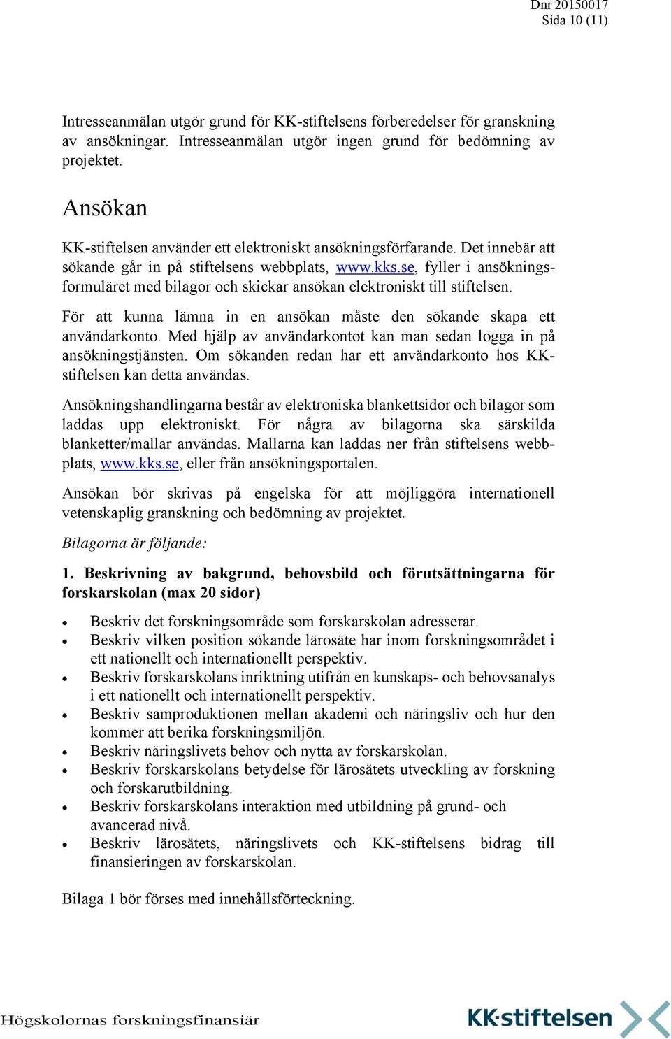 se, fyller i ansökningsformuläret med bilagor och skickar ansökan elektroniskt till stiftelsen. För att kunna lämna in en ansökan måste den sökande skapa ett användarkonto.