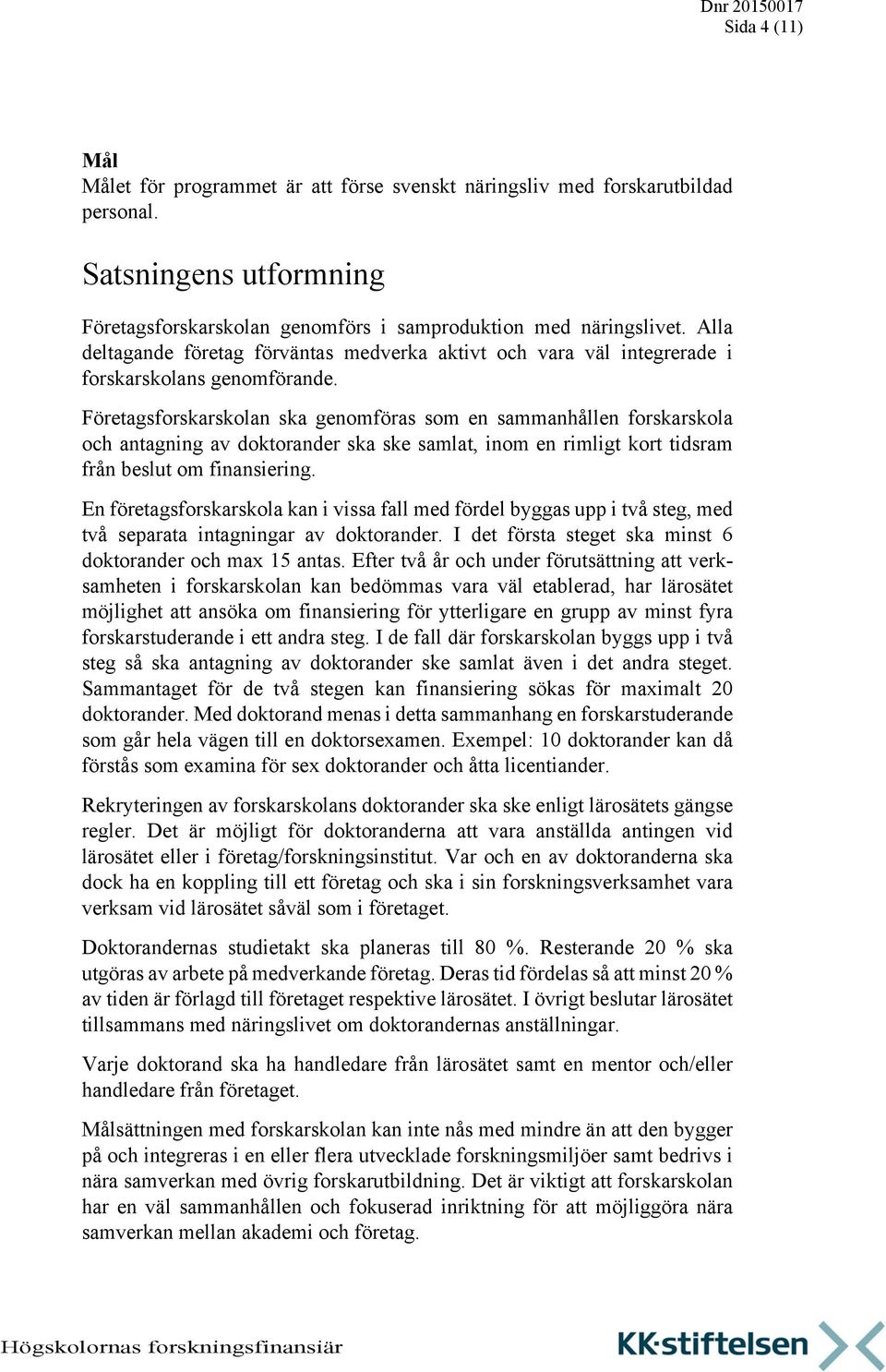 Företagsforskarskolan ska genomföras som en sammanhållen forskarskola och antagning av doktorander ska ske samlat, inom en rimligt kort tidsram från beslut om finansiering.