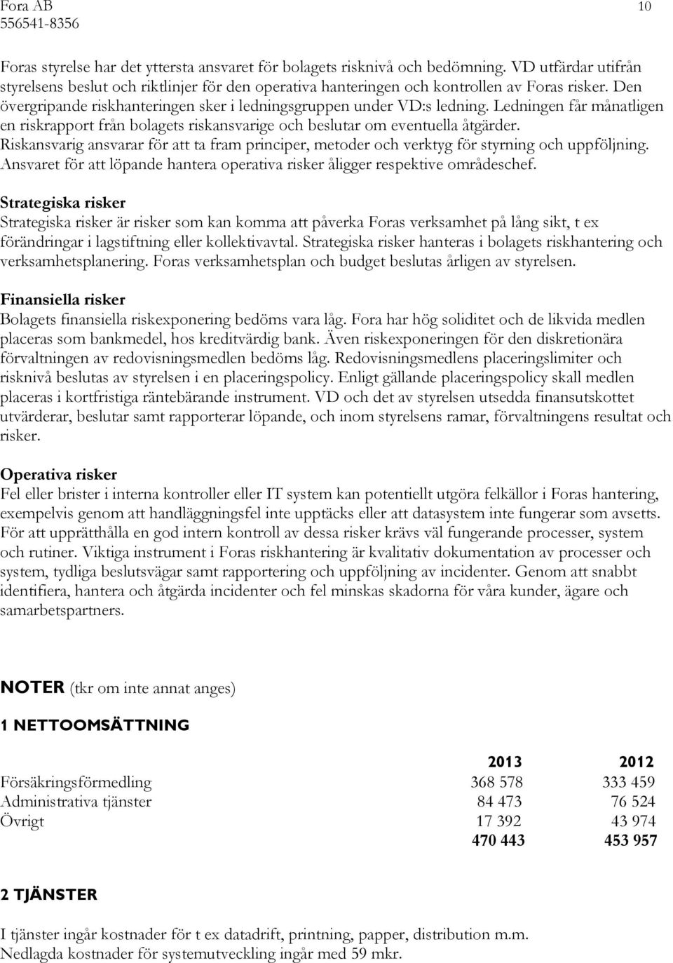 Ledningen får månatligen en riskrapport från bolagets riskansvarige och beslutar om eventuella åtgärder.