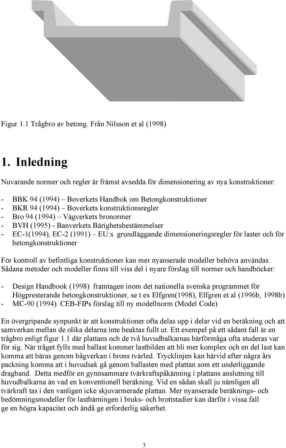 konstruktionsregler - Bro 94 (1994) Vägverkets bronormer - BVH (1995) - Banverkets Bärighetsbestämmelser - EC-1(1994), EC-2 (1991) EU:s grundläggande dimensioneringsregler för laster och för