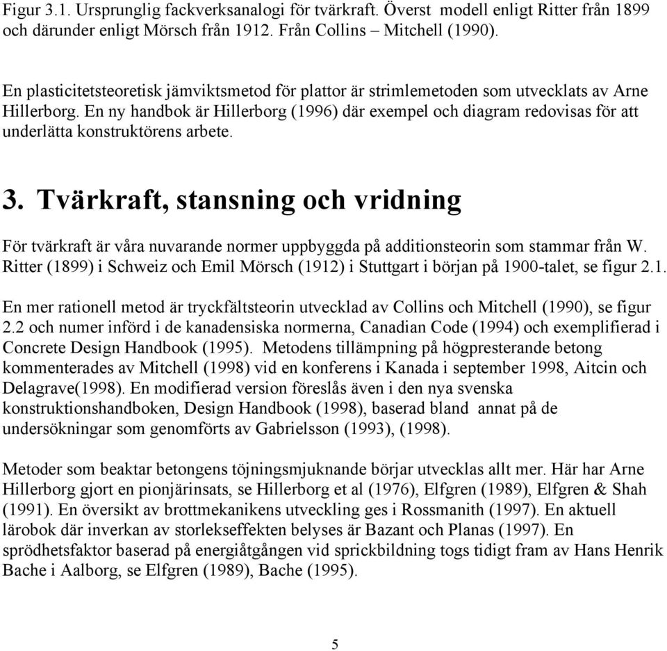 En ny handbok är Hillerborg (1996) där exempel och diagram redovisas för att underlätta konstruktörens arbete. 3.