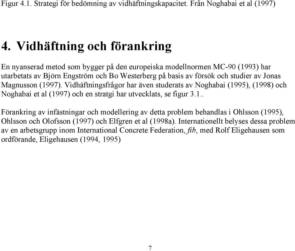Jonas Magnusson (1997). Vidhäftningsfrågor har även studerats av Noghabai (1995), (1998) och Noghabai et al (1997) och en stratgi har utvecklats, se figur 3.1.. Förankring av infästningar och modellering av detta problem behandlas i Ohlsson (1995), Ohlsson och Olofsson (1997) och Elfgren et al (1998a).