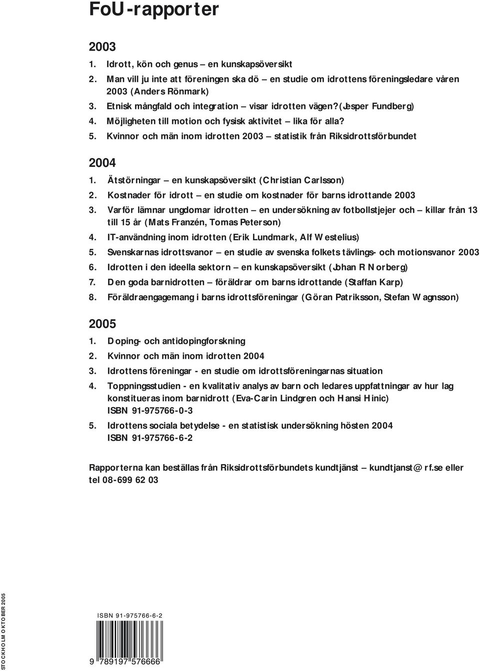 Kvinnor och män inom idrotten 2003 statistik från Riksidrottsförbundet 2004 1. Ätstörningar en kunskapsöversikt (Christian Carlsson) 2.