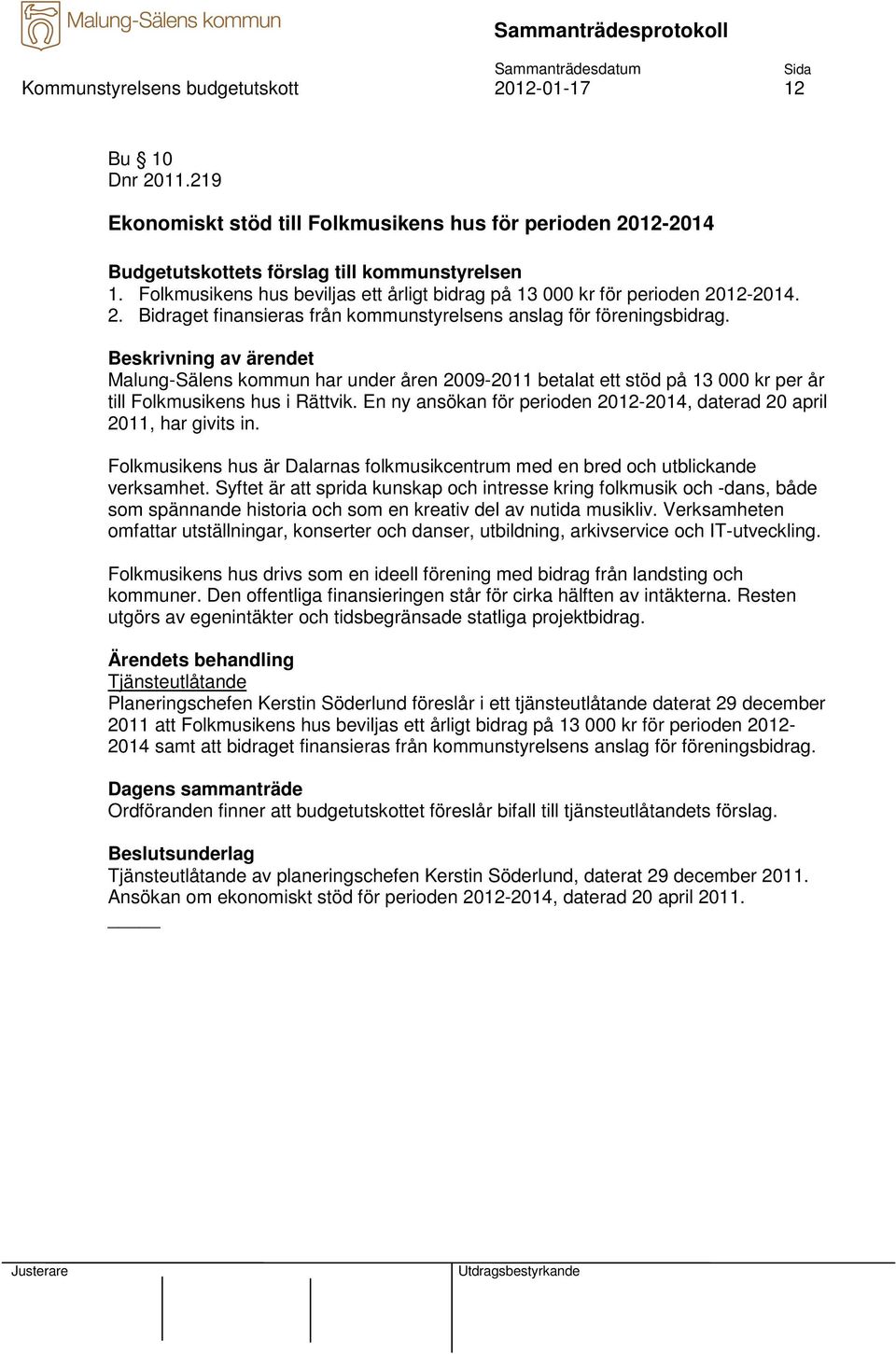 Malung-Sälens kommun har under åren 2009-2011 betalat ett stöd på 13 000 kr per år till Folkmusikens hus i Rättvik. En ny ansökan för perioden 2012-2014, daterad 20 april 2011, har givits in.