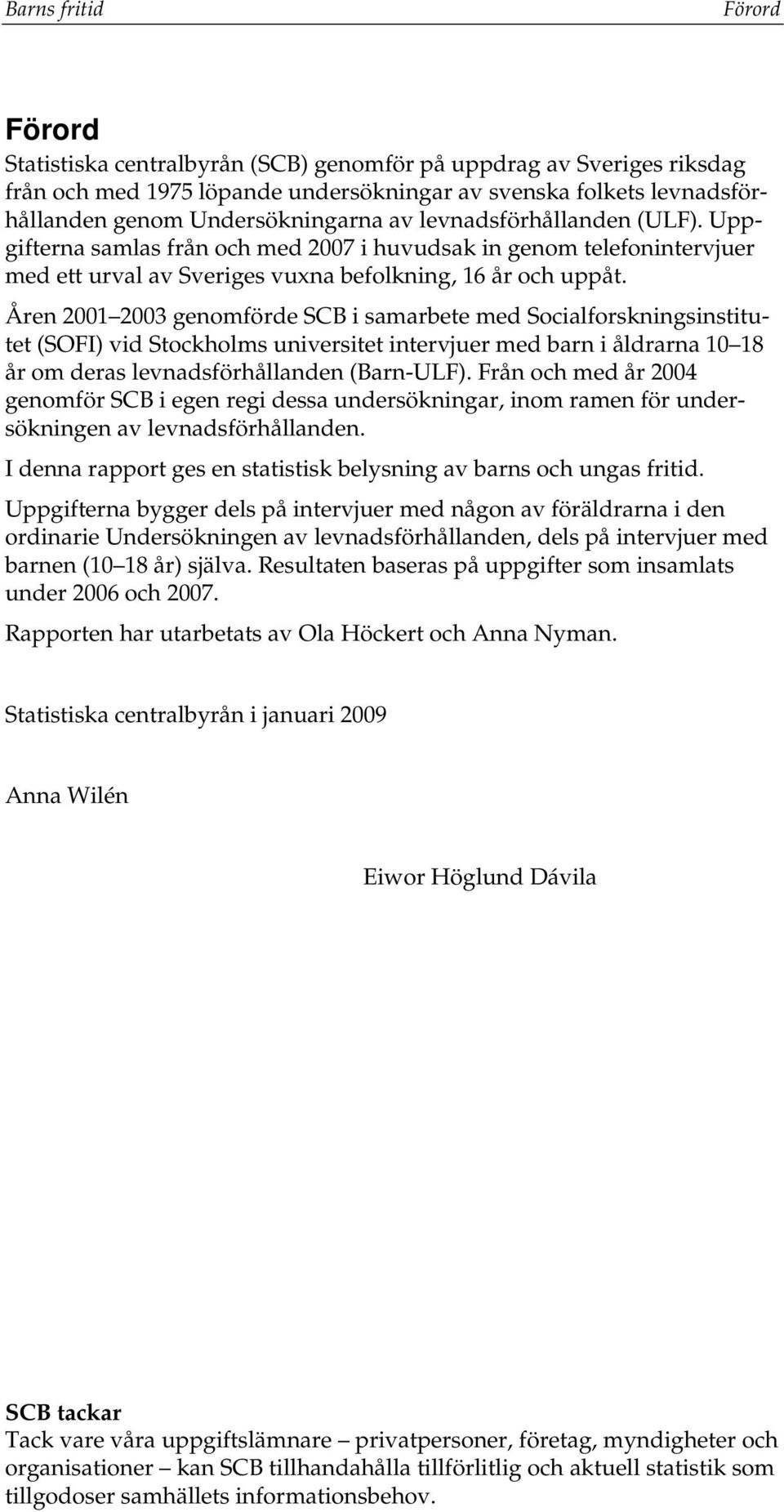 Åren 2001 2003 genomförde SCB i samarbete med Socialforskningsinstitutet (SOFI) vid Stockholms universitet intervjuer med barn i åldrarna 10 18 år om deras levnadsförhållanden (Barn-ULF).