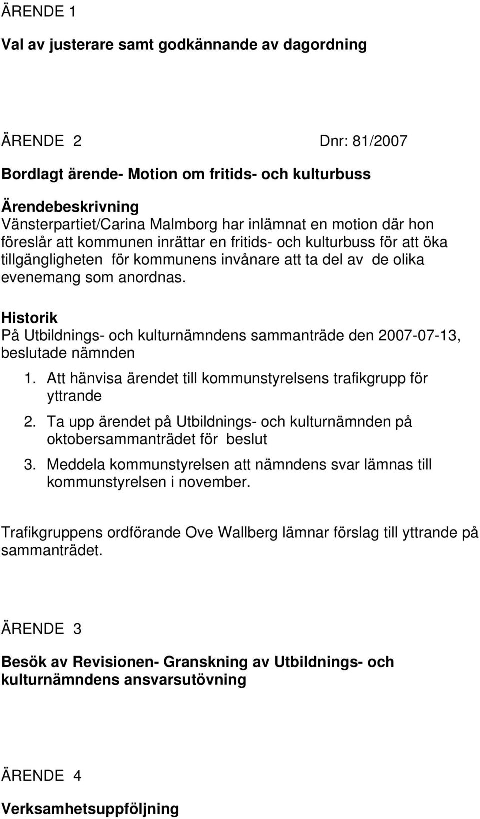 Historik På Utbildnings- och kulturnämndens sammanträde den 2007-07-13, beslutade nämnden 1. Att hänvisa ärendet till kommunstyrelsens trafikgrupp för yttrande 2.