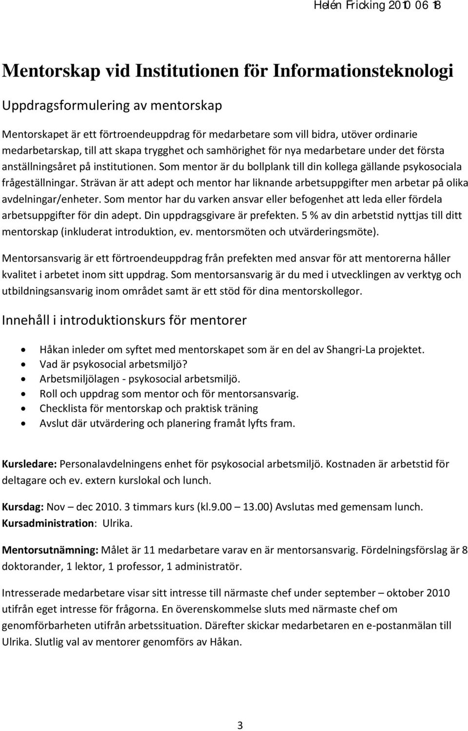Som mentor är du bollplank till din kollega gällande psykosociala frågeställningar. Strävan är att adept och mentor har liknande arbetsuppgifter men arbetar på olika avdelningar/enheter.
