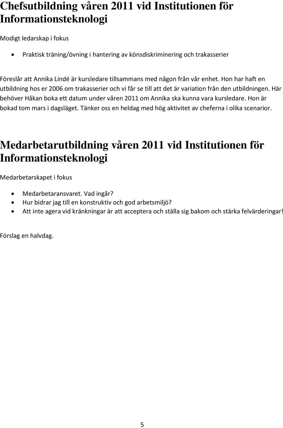 Här behöver Håkan boka ett datum under våren 2011 om Annika ska kunna vara kursledare. Hon är bokad tom mars i dagsläget. Tänker oss en heldag med hög aktivitet av cheferna i olika scenarior.