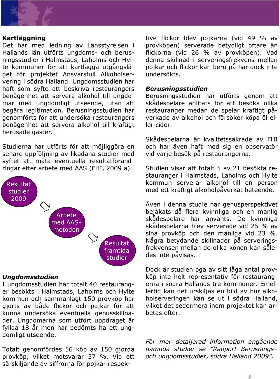 Ungdomsstudien har haft som syfte att beskriva restaurangers benägenhet att servera alkohol till ungdomar med ungdomligt utseende, utan att begära legitimation.