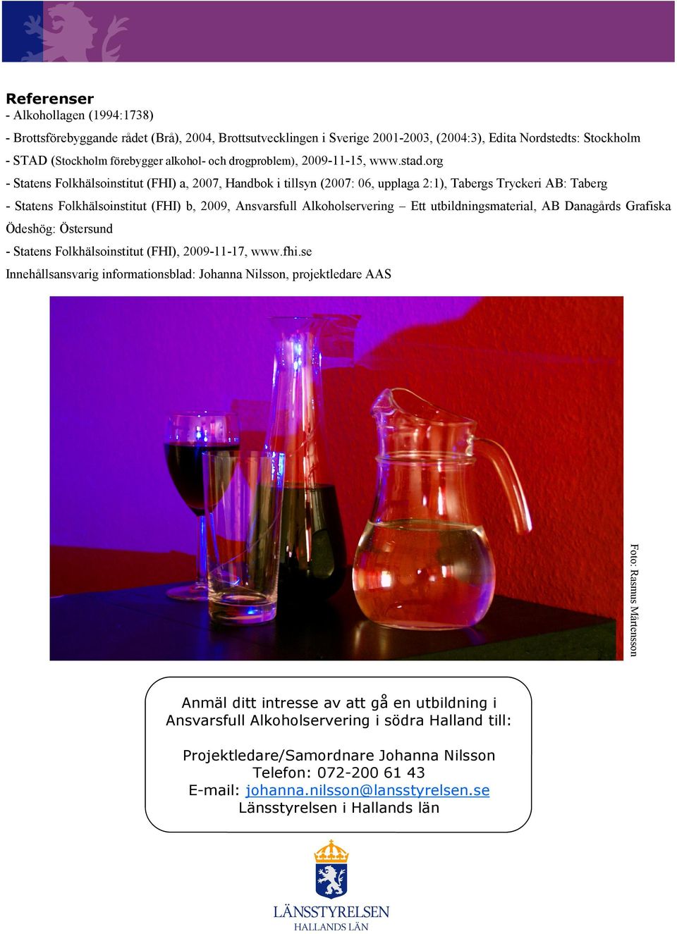 org - Statens Folkhälsoinstitut (FHI) a, 2007, Handbok i tillsyn (2007: 06, upplaga 2:1), Tabergs Tryckeri AB: Taberg - Statens Folkhälsoinstitut (FHI) b, 2009, Ansvarsfull Alkoholservering Ett