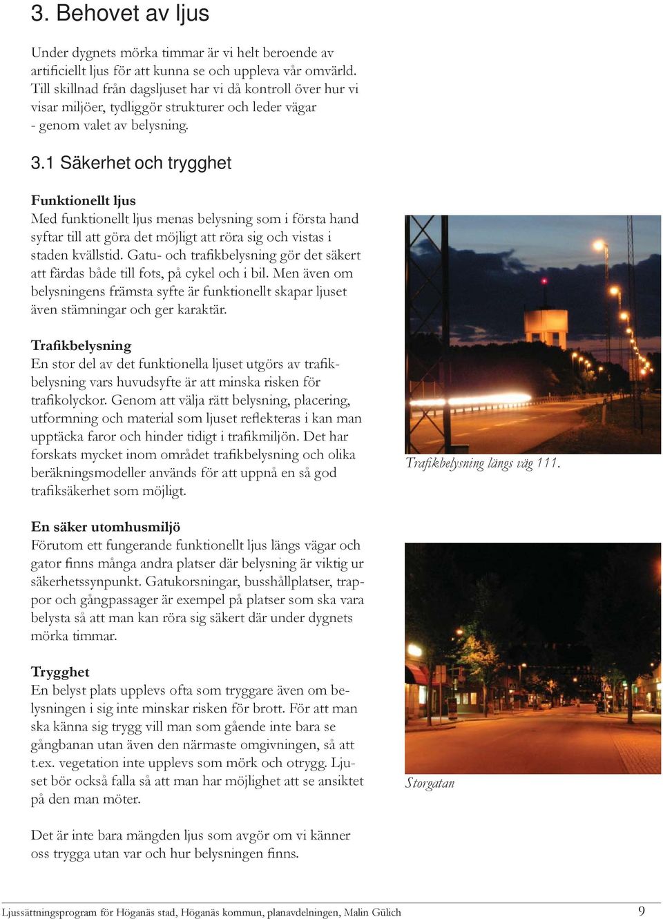 1 Säkerhet och trygghet Funktionellt ljus Med funktionellt ljus menas belysning som i första hand syftar till att göra det möjligt att röra sig och vistas i staden kvällstid.