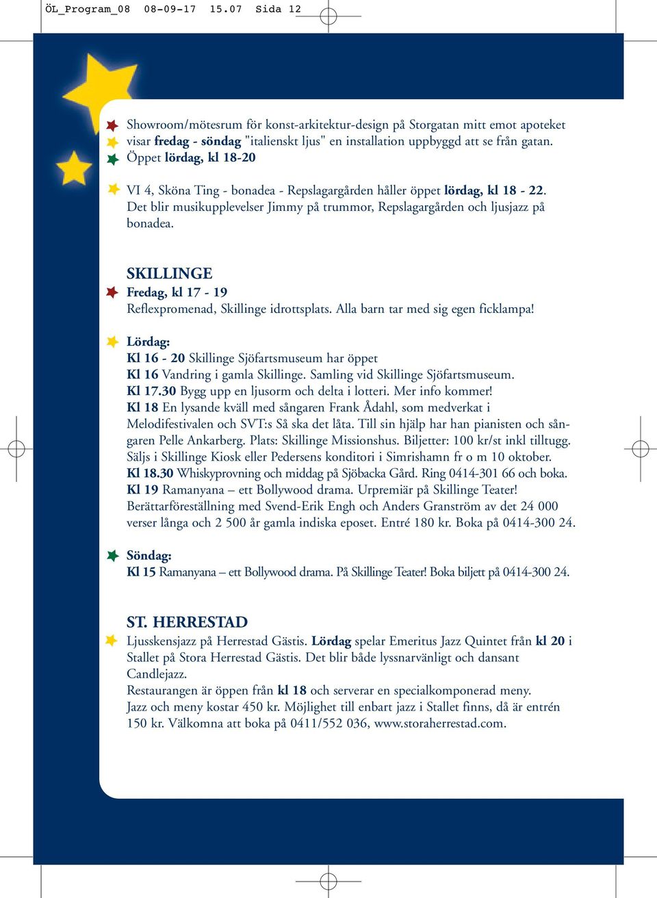 SKILLINGE Fredag, kl 17-19 Reflexpromenad, Skillinge idrottsplats. Alla barn tar med sig egen ficklampa! Lördag: Kl 16-20 Skillinge Sjöfartsmuseum har öppet Kl 16 Vandring i gamla Skillinge.