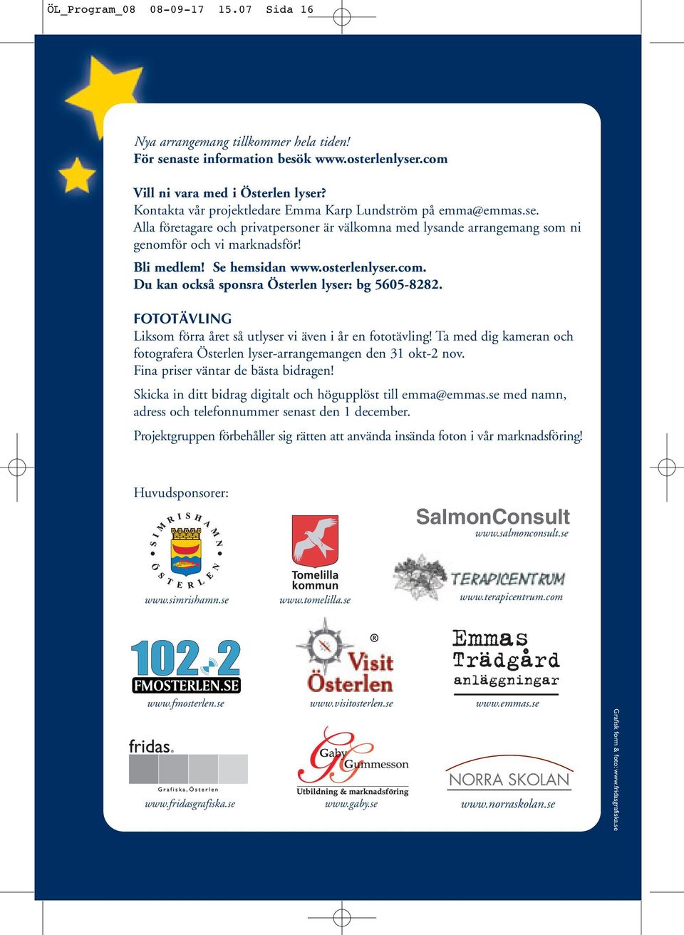 osterlenlyser.com. Du kan också sponsra Österlen lyser: bg 5605-8282. FOTOTÄVLING Liksom förra året så utlyser vi även i år en fototävling!