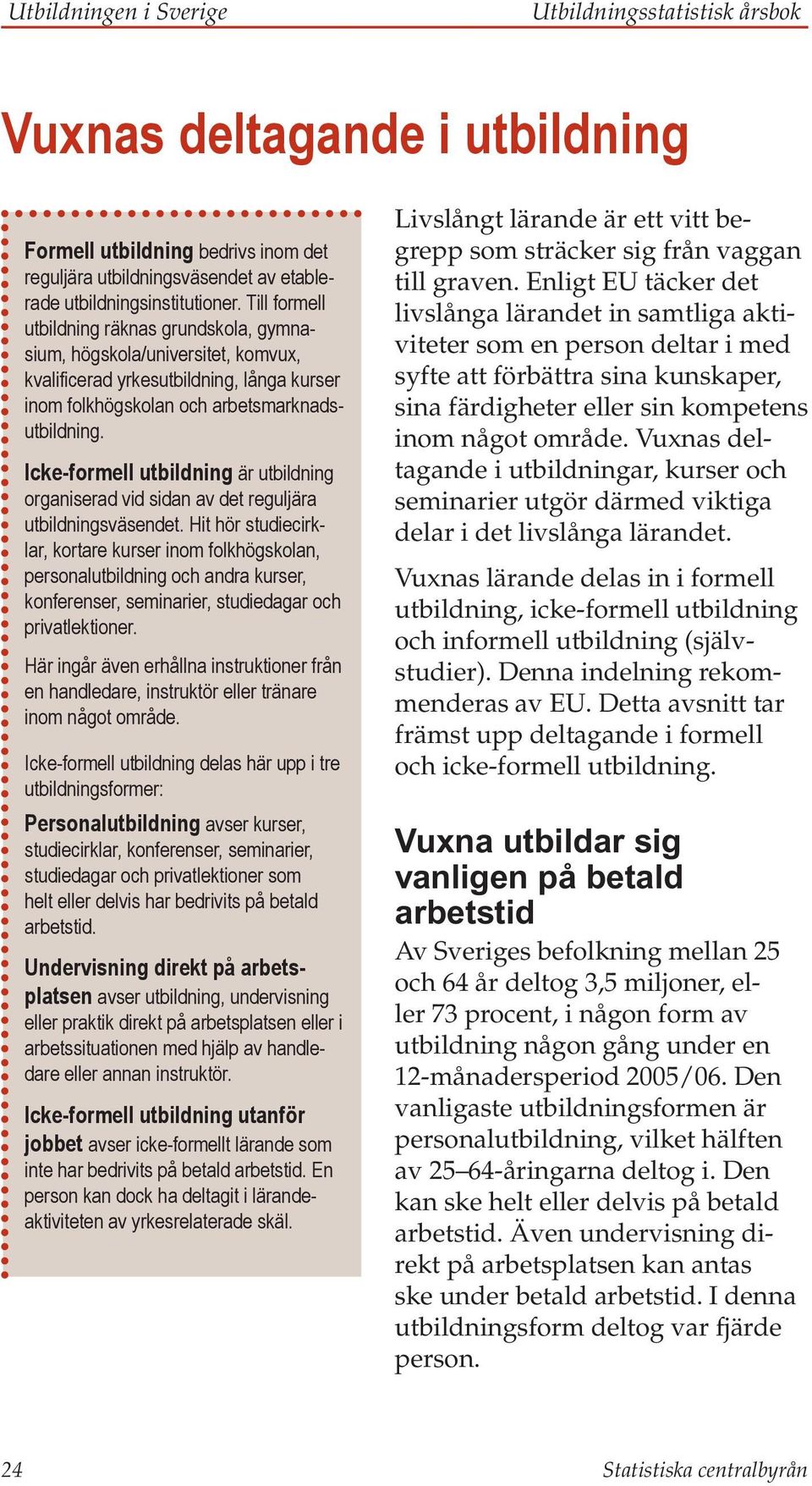 Icke-formell utbildning är utbildning organiserad vid sidan av det reguljära utbildningsväsendet.