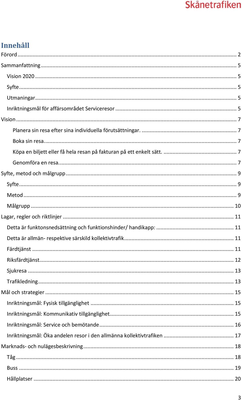 .. 10 Lagar, regler och riktlinjer... 11 Detta är funktonsnedsättning och funktionshinder/ handikapp:... 11 Detta är allmän- respektive särskild kollektivtrafik... 11 Färdtjänst... 11 Riksfärdtjänst.