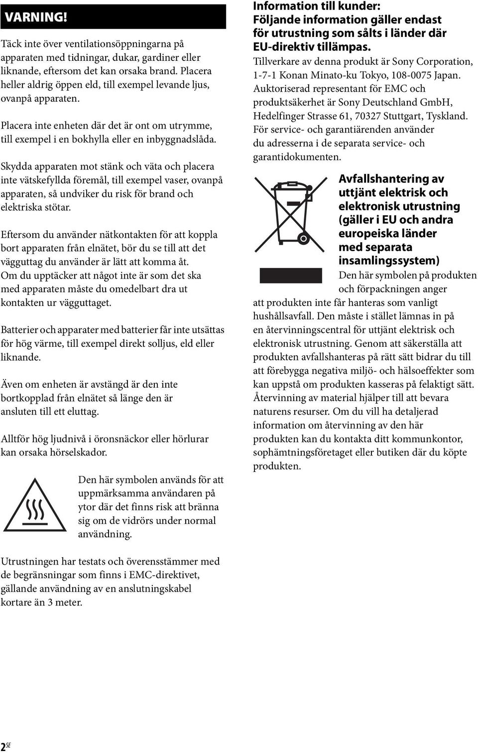 Skydda apparaten mot stänk och väta och placera inte vätskefyllda föremål, till exempel vaser, ovanpå apparaten, så undviker du risk för brand och elektriska stötar.