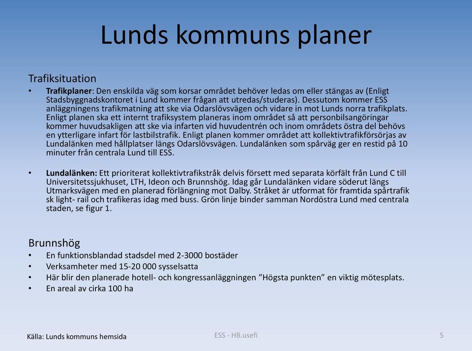 Enligt planen ska ett internt trafiksystem planeras inom området så att personbilsangöringar kommer huvudsakligen att ske via infarten vid huvudentrén och inom områdets östra del behövs en