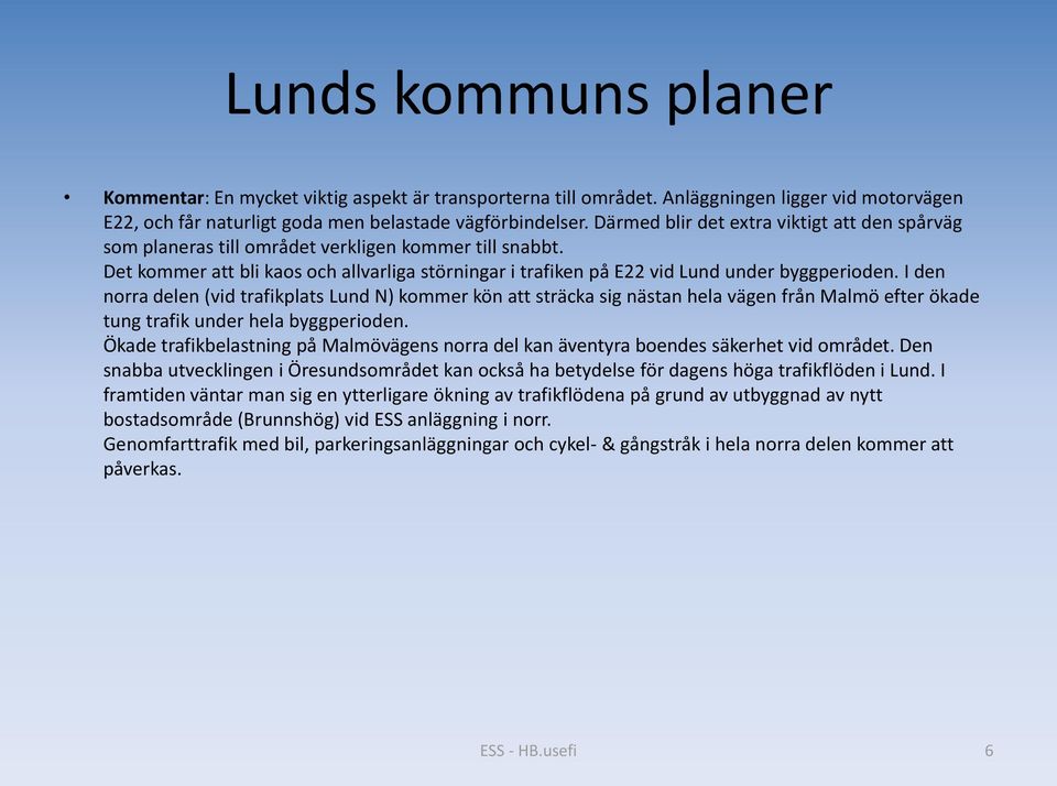 I den norra delen (vid trafikplats Lund N) kommer kön att sträcka sig nästan hela vägen från Malmö efter ökade tung trafik under hela byggperioden.