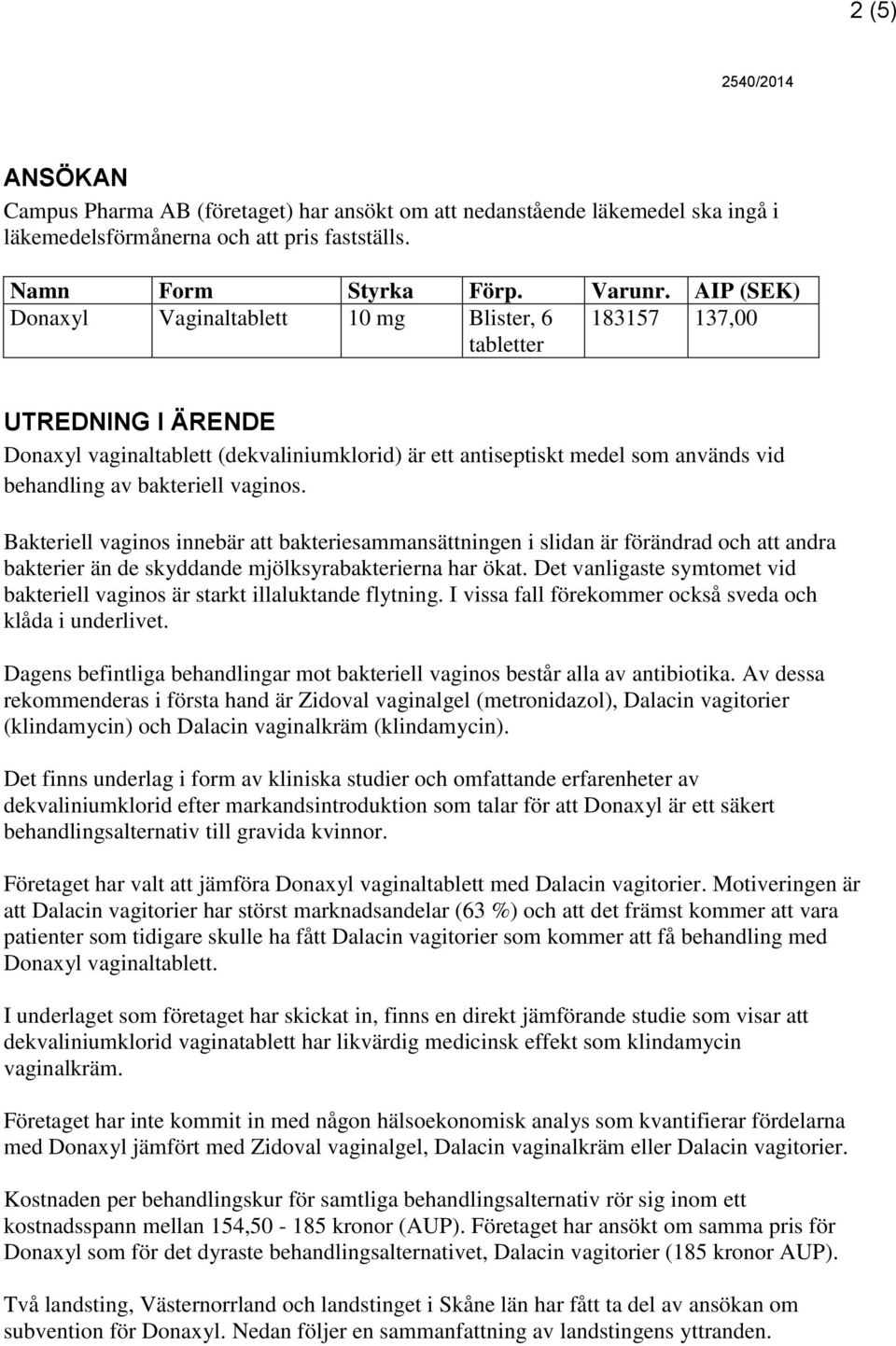 bakteriell vaginos. Bakteriell vaginos innebär att bakteriesammansättningen i slidan är förändrad och att andra bakterier än de skyddande mjölksyrabakterierna har ökat.