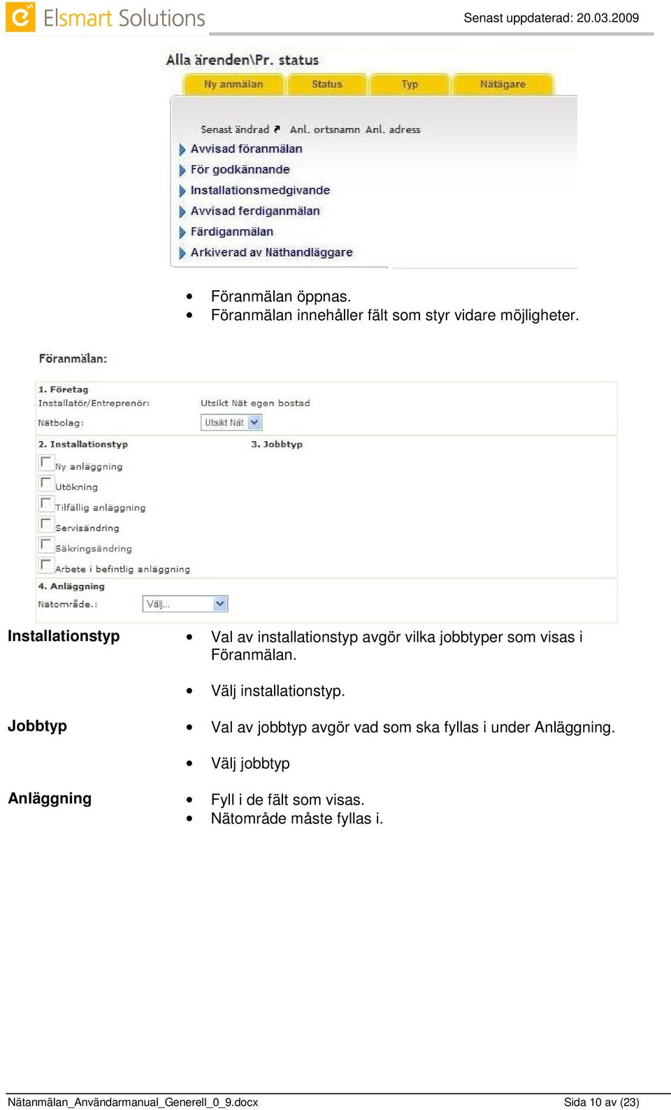 Välj installationstyp. Jobbtyp Val av jobbtyp avgör vad som ska fyllas i under Anläggning.